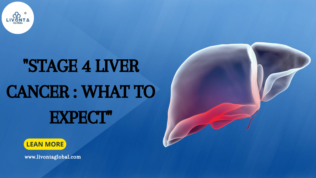 "Stage 4 Liver Cancer : What To Expect" - Livonta Global Pvt Ltd